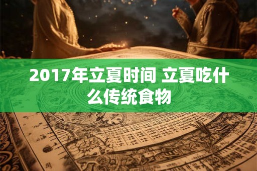 2017年立夏时间 立夏吃什么传统食物