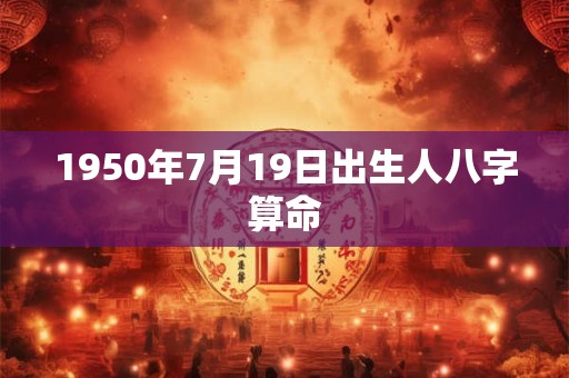 1950年7月19日出生人八字算命
