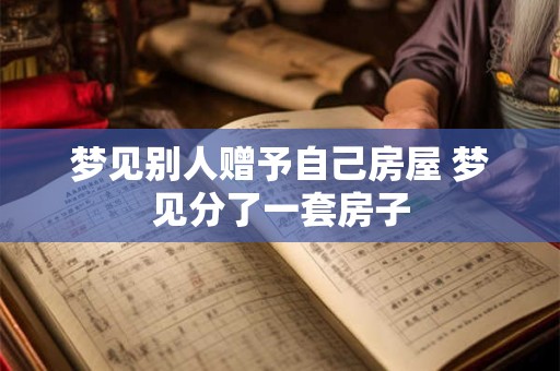 梦见别人赠予自己房屋 梦见分了一套房子