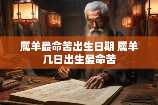 属羊最命苦出生日期 属羊几日出生最命苦