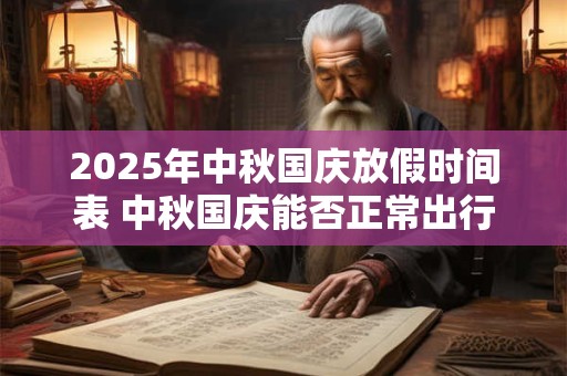 2025年中秋国庆放假时间表 中秋国庆能否正常出行