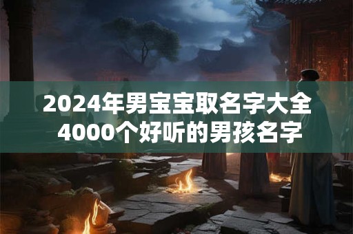 2024年男宝宝取名字大全 4000个好听的男孩名字