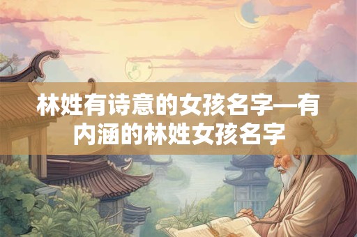 林姓有诗意的女孩名字—有内涵的林姓女孩名字