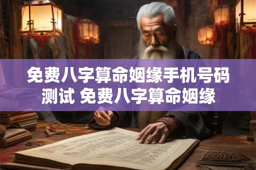 免费八字算命姻缘手机号码测试 免费八字算命姻缘