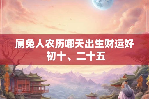 属兔人农历哪天出生财运好 初十、二十五