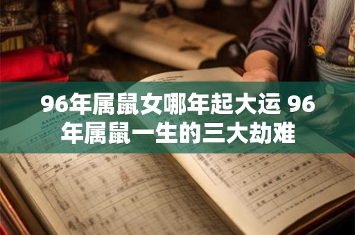 96年属鼠女哪年起大运 96年属鼠一生的三大劫难