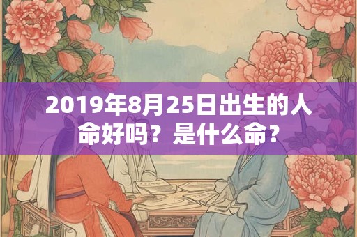 2019年8月25日出生的人命好吗？是什么命？