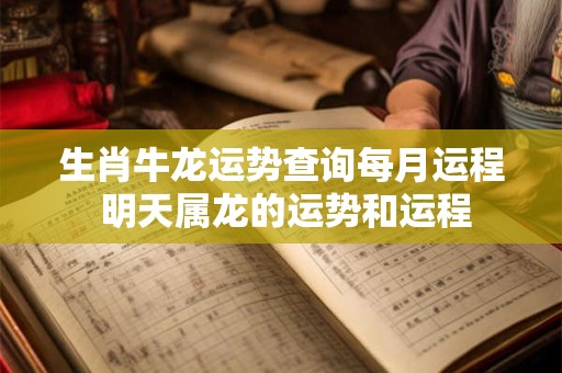 生肖牛龙运势查询每月运程 明天属龙的运势和运程
