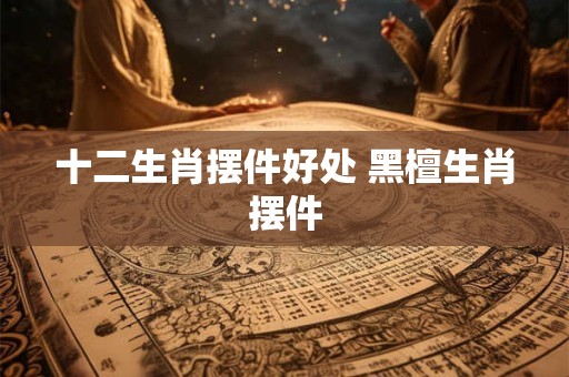 十二生肖摆件好处 黑檀生肖摆件