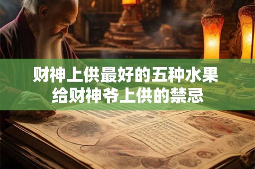 财神上供最好的五种水果 给财神爷上供的禁忌