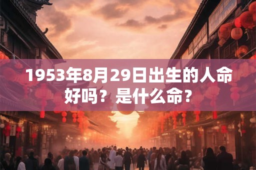 1953年8月29日出生的人命好吗？是什么命？