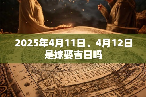2025年4月11日、4月12日是嫁娶吉日吗