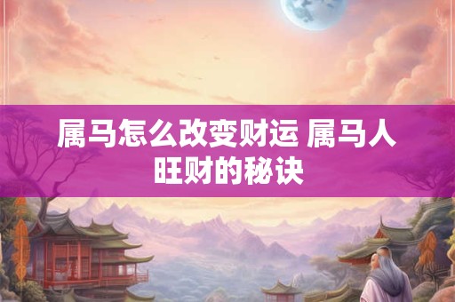属马怎么改变财运 属马人旺财的秘诀