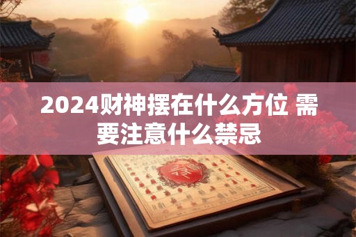 2024财神摆在什么方位 需要注意什么禁忌
