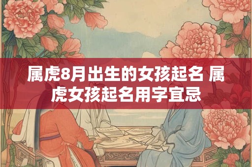 属虎8月出生的女孩起名 属虎女孩起名用字宜忌