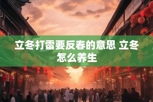 立冬打雷要反春的意思 立冬怎么养生