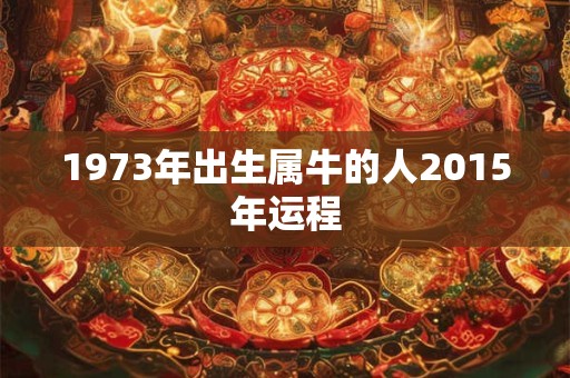 1973年出生属牛的人2015年运程