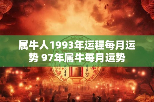 详细阅读:属牛人1993年运程每月运势 97年属牛每月运势 属牛人1993年运程每月运势 97年属牛每月运势