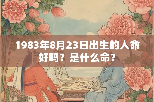 1983年8月23日出生的人命好吗？是什么命？