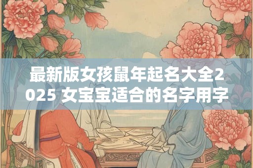 最新版女孩鼠年起名大全2025 女宝宝适合的名字用字
