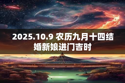 2025.10.9 农历九月十四结婚新娘进门吉时 2025.10.9 农历九月十四结婚新娘进门吉时