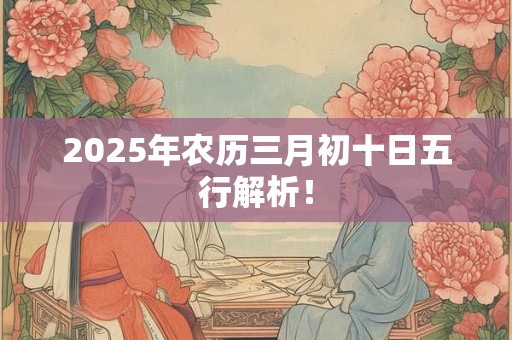 2025年农历三月初十日五行解析！