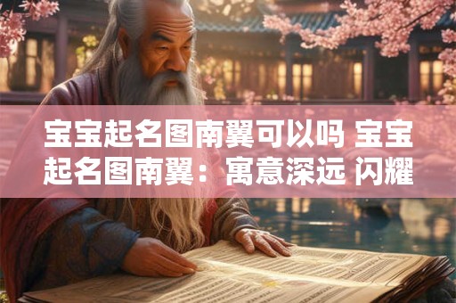 宝宝起名图南翼可以吗 宝宝起名图南翼：寓意深远 闪耀未来