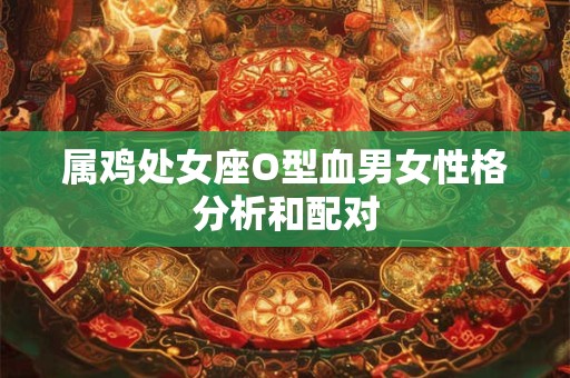 属鸡处女座O型血男女性格分析和配对
