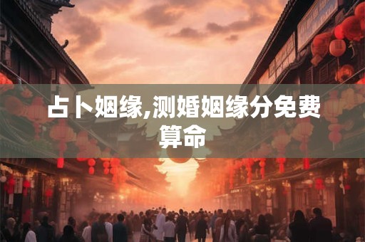 占卜姻缘,测婚姻缘分免费算命