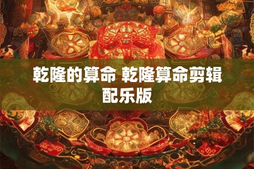 乾隆的算命 乾隆算命剪辑配乐版