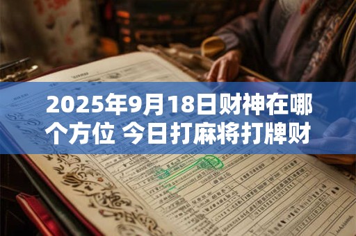 2025年9月18日财神在哪个方位 今日打麻将打牌财运方位！