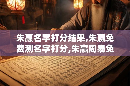 朱赢名字打分结果,朱赢免费测名字打分,朱赢周易免费测名字打分