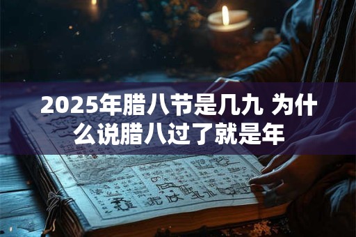 2025年腊八节是几九 为什么说腊八过了就是年