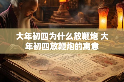 大年初四为什么放鞭炮 大年初四放鞭炮的寓意