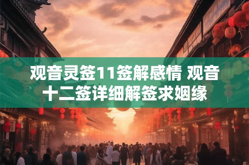 观音灵签11签解感情 观音十二签详细解签求姻缘
