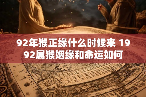 92年猴正缘什么时候来 1992属猴姻缘和命运如何