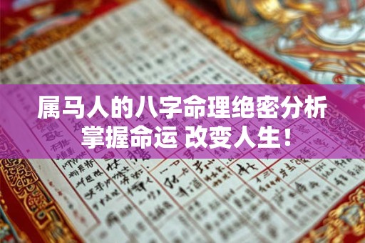 属马人的八字命理绝密分析 掌握命运 改变人生! 属马人的八字命理绝密分析 掌握命运 改变人生!
