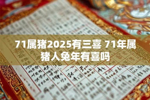 71属猪2025有三喜 71年属猪人兔年有喜吗