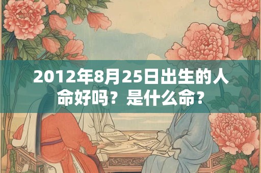 2012年8月25日出生的人命好吗？是什么命？