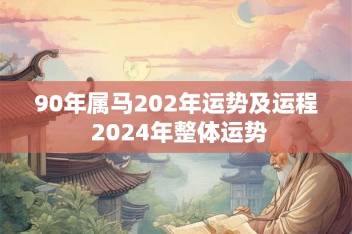 90年属马202年运势及运程 2024年整体运势