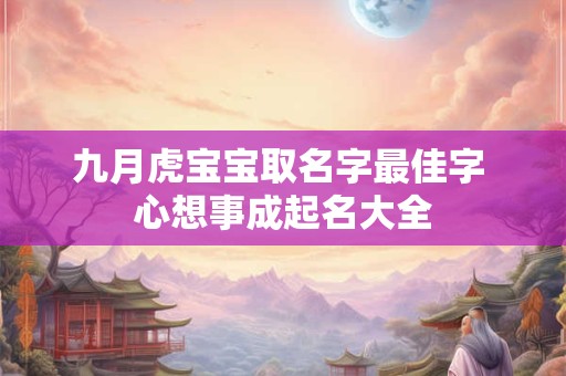 九月虎宝宝取名字最佳字 心想事成起名大全