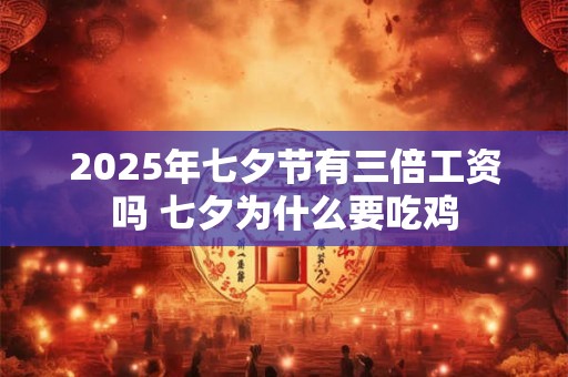 2025年七夕节有三倍工资吗 七夕为什么要吃鸡