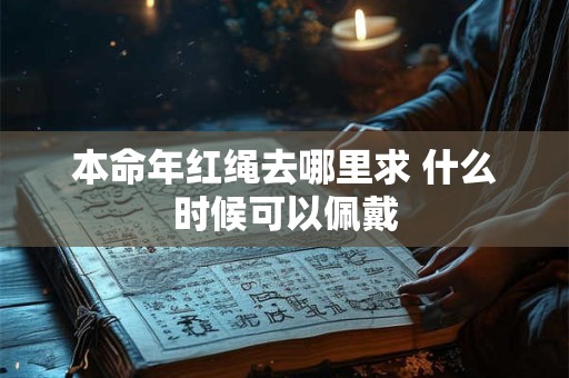 本命年红绳去哪里求 什么时候可以佩戴