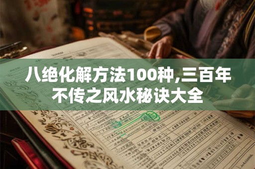 八绝化解方法100种,三百年不传之风水秘诀大全