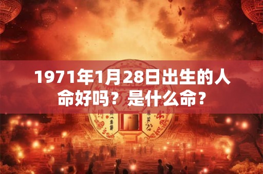 1971年1月28日出生的人命好吗？是什么命？