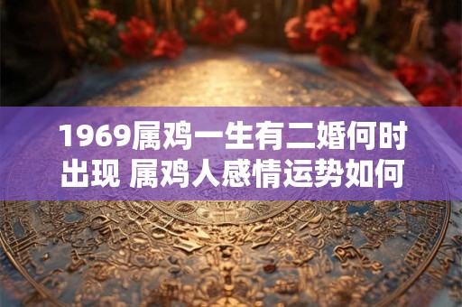 1969属鸡一生有二婚何时出现 属鸡人感情运势如何