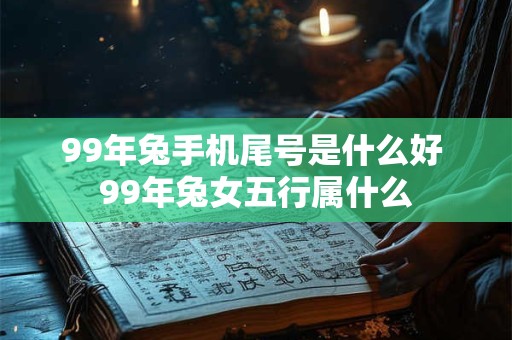 99年兔手机尾号是什么好 99年兔女五行属什么