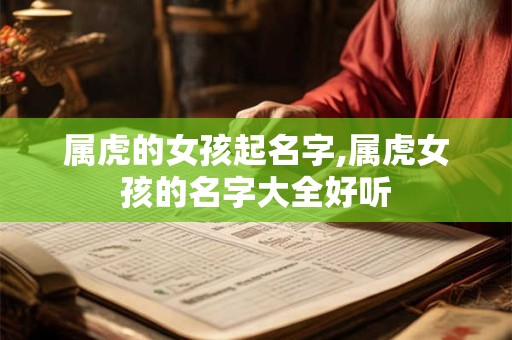 属虎的女孩起名字,属虎女孩的名字大全好听
