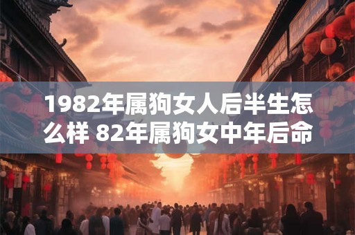 1982年属狗女人后半生怎么样 82年属狗女中年后命运如何