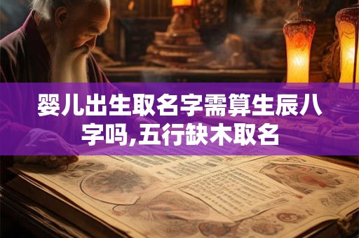 婴儿出生取名字需算生辰八字吗,五行缺木取名